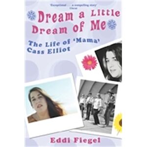 Fiegel, Eddi Dream a Little Dream of Me: The Life of 'Mama' Cass Elliot Fiegel, Eddi Dream a Little Dream of Me: The Life of 'Mama' Cass Elliot