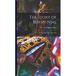 Dasent, George Webbe The Story of Burnt Njal: From the Icelandic of the Njals Saga Dasent, George Webbe The Story of Burnt Njal: From the Icelandic of the Njals Saga