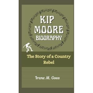 M. Goss, Irene KIP MOORE BIOGRAPHY: The Story of a Country Rebel M. Goss, Irene KIP MOORE BIOGRAPHY: The Story of a Country Rebel
