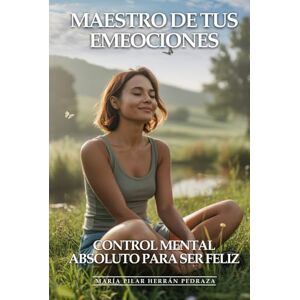 Herrán Pedraza, María Pilar Maestro De Tus Emociones: Control Mental Absoluto Para Ser Feliz: Cómo Dominar Pensamientos Negativos, Gestionar Cualquier Emoción y Mantener Equilibrio Mental Inquebrantable Herrán Pedraza, María Pilar Maestro De Tus Emociones: Control Mental Absoluto Para Ser Feliz: Cómo Dominar Pensamientos Negativos, Gestionar Cualquier Emoción y Mantener Equilibrio Mental Inquebrantable