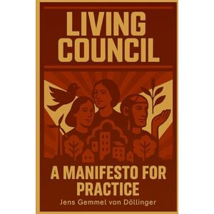 Gemmel von Döllinger, Jens Living Council: A Manifesto for Practice: Rethinking the council as a living system Gemmel von Döllinger, Jens Living Council: A Manifesto for Practice: Rethinking the council as a living system