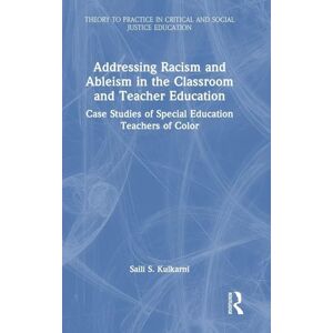 Kulkarni, Saili S. Addressing Racism and Ableism in the Classroom and Teacher Education: Case Studies of Special Education Teachers of Color (Theory to Practice in Critical and Social Justice Education) Kulkarni, Saili S. Addressing Racism and Ableism in the Classroom and Teacher Education: Case Studies of Special Education Teachers of Color (Theory to Practice in Critical and Social Justice Education)