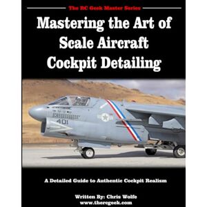 Wolfe, Chris Mastering the Art of Scale Aircraft Cockpit Detailing: A Detailed Guide to Authentic Cockpit Realism Wolfe, Chris Mastering the Art of Scale Aircraft Cockpit Detailing: A Detailed Guide to Authentic Cockpit Realism