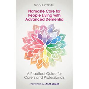Nicola Kendall Namaste Care for People Living with Advanced Dementia: A Practical Guide for Carers and Professionals Nicola Kendall Namaste Care for People Living with Advanced Dementia: A Practical Guide for Carers and Professionals