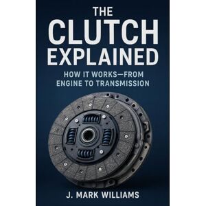 Williams, J. Mark The Clutch Explained: How It Works: From Engine to Transmission (HOW IT REALLY WORKS: THE SCIENCE, TECHNOLOGY AND ENGINEERING UPDATES) Williams, J. Mark The Clutch Explained: How It Works: From Engine to Transmission (HOW IT REALLY WORKS: THE SCIENCE, TECHNOLOGY AND ENGINEERING UPDATES)