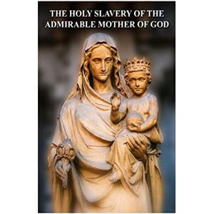 Boudon, Fr. Henri-Marie The Holy Slavery of the Admirable Mother of God: 1 (True Devotion to Mary) Boudon, Fr. Henri-Marie The Holy Slavery of the Admirable Mother of God: 1 (True Devotion to Mary)