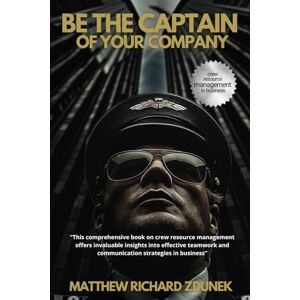 ZDUNEK, MATTHEW RICHARD Be the Captain of Your Company: Crew Resource Management in business ZDUNEK, MATTHEW RICHARD Be the Captain of Your Company: Crew Resource Management in business