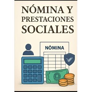 Angulo, Eyber Nómina y Prestaciones Sociales: Teoría, Cálculo y Gestión Administrativa: Teoría, Cálculo y Gestión Administrativa Angulo, Eyber Nómina y Prestaciones Sociales: Teoría, Cálculo y Gestión Administrativa: Teoría, Cálculo y Gestión Administrativa