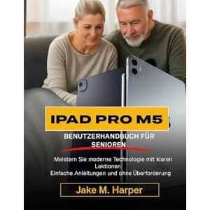 Harper, Jake M. IPAD PRO M5 BENUTZERHANDBUCH FÜR SENIOREN: Meistern Sie moderne Technologien mit klaren Lektionen, einfachen Anleitungen und ohne Überforderung. (Unverzichtbares Handbuch für Senioren) Harper, Jake M. IPAD PRO M5 BENUTZERHANDBUCH FÜR SENIOREN: Meistern Sie moderne Technologien mit klaren Lektionen, einfachen Anleitungen und ohne Überforderung. (Unverzichtbares Handbuch für Senioren)