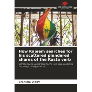 Diaby, Brahima How Kajeem searches for his scattered plundered shares of the Rasta verb: Vibrations and transgressions of a Lion-seal wandering the valleys of Negro-Africa Diaby, Brahima How Kajeem searches for his scattered plundered shares of the Rasta verb: Vibrations and transgressions of a Lion-seal wandering the valleys of Negro-Africa