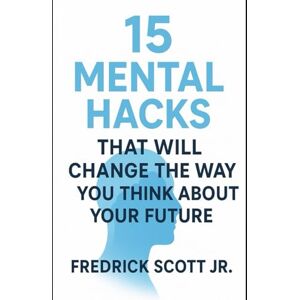 Scott 15 Mental Hacks That Will Change The Way You Think About Your Future Scott 15 Mental Hacks That Will Change The Way You Think About Your Future