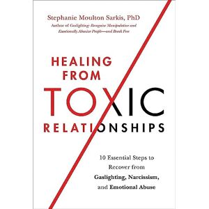 Sarkis, Stephanie M Healing from Toxic Relationships: 10 Essential Steps to Recover from Gaslighting, Narcissism, and Emotional Abuse Sarkis, Stephanie M Healing from Toxic Relationships: 10 Essential Steps to Recover from Gaslighting, Narcissism, and Emotional Abuse