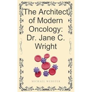 Webster, Michael The Architect of Modern Oncology: Dr. Jane C. Wright Webster, Michael The Architect of Modern Oncology: Dr. Jane C. Wright