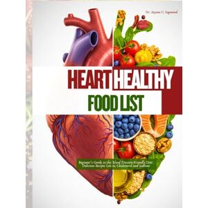 Sagewood, Dr. Aiyana C. Heart Healthy Food List: Beginner's Guide to the Blood Pressure-Friendly Diet: Delicious Recipes Low in Cholesterol and Sodium Sagewood, Dr. Aiyana C. Heart Healthy Food List: Beginner's Guide to the Blood Pressure-Friendly Diet: Delicious Recipes Low in Cholesterol and Sodium