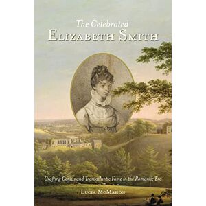 University of Virginia Press The Celebrated Elizabeth Smith: Crafting Genius and Transatlantic Fame in the Romantic Era (Jeffersonian America) University of Virginia Press The Celebrated Elizabeth Smith: Crafting Genius and Transatlantic Fame in the Romantic Era (Jeffersonian America)