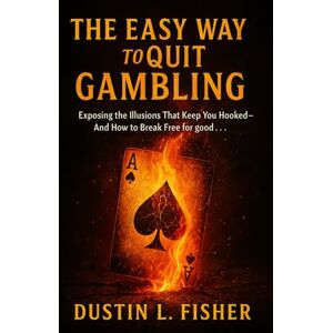Fisher, Dustin L. The Easy Way To Quit Gambling: Exposing The Illusions That Keep You Hooked And How To Break Free For Good Fisher, Dustin L. The Easy Way To Quit Gambling: Exposing The Illusions That Keep You Hooked And How To Break Free For Good