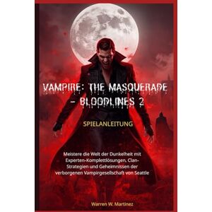 Martinez, Warren W. VAMPIRE: THE MASQUERADE – BLOODLINES 2 SPIELANLEITUNG: Meistere die Welt der Dunkelheit mit Experten-Komplettlösungen, Clan-Strategien und Geheimnissen der verborgenen Vampirgesellschaft von Seattle Martinez, Warren W. VAMPIRE: THE MASQUERADE – BLOODLINES 2 SPIELANLEITUNG: Meistere die Welt der Dunkelheit mit Experten-Komplettlösungen, Clan-Strategien und Geheimnissen der verborgenen Vampirgesellschaft von Seattle
