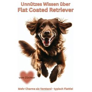 Baron, Kathleen Buch Unnützes Wissen über Flat Coated Retriever, Der fröhliche Chaos Hund im schwarzen & braunen Fell: Geschenk, Fun Facts & witzige Retriever ... Kalender, Notizbuch, Zubehör, Bilder Baron, Kathleen Buch Unnützes Wissen über Flat Coated Retriever, Der fröhliche Chaos Hund im schwarzen & braunen Fell: Geschenk, Fun Facts & witzige Retriever ... Kalender, Notizbuch, Zubehör, Bilder