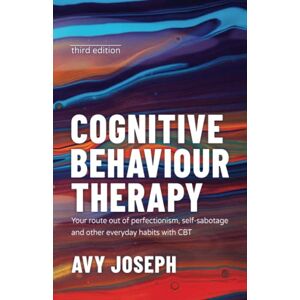 Joseph, Avy Cognitive Behaviour Therapy: Your Route out of Perfectionism, Self-Sabotage and Other Everyday Habits with CBT Joseph, Avy Cognitive Behaviour Therapy: Your Route out of Perfectionism, Self-Sabotage and Other Everyday Habits with CBT