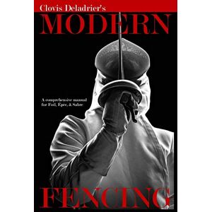 Deladrier, Clovis Modern Fencing: A comprehensive manual for Foil, Épée, & Sabre Deladrier, Clovis Modern Fencing: A comprehensive manual for Foil, Épée, & Sabre