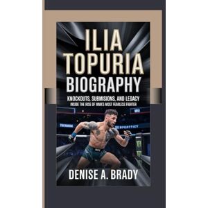 A. Brady, Denise ILIA TOPURIA BIOGRAPHY: Knockouts, Submissions, and Legacy Inside the Rise of MMA’s Most Fearless Fighter A. Brady, Denise ILIA TOPURIA BIOGRAPHY: Knockouts, Submissions, and Legacy Inside the Rise of MMA’s Most Fearless Fighter