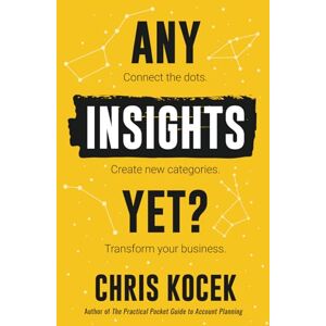 Kocek, Chris Any Insights Yet?: Connect the Dots. Create New Categories. Transform Your Business. Kocek, Chris Any Insights Yet?: Connect the Dots. Create New Categories. Transform Your Business.