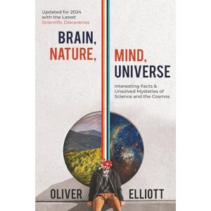 Elliott, Oliver Brain, Nature, Mind, Universe: Interesting Facts & Unsolved Mysteries of Science and the Cosmos: Updated for 2024 with the Latest Scientific Discoveries Elliott, Oliver Brain, Nature, Mind, Universe: Interesting Facts & Unsolved Mysteries of Science and the Cosmos: Updated for 2024 with the Latest Scientific Discoveries