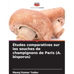 Yadav, Manoj Kumar Études comparatives sur les souches de champignons de Paris (A. bisporus) Yadav, Manoj Kumar Études comparatives sur les souches de champignons de Paris (A. bisporus)