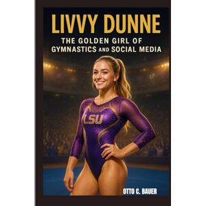 C. BAUER, OTTO LIVVY DUNNE : THE GOLDEN GIRL OF GYMNASTICS AND SOCIAL MEDIA: FROM ELITE GYMNAST TO DIGITAL ICON C. BAUER, OTTO LIVVY DUNNE : THE GOLDEN GIRL OF GYMNASTICS AND SOCIAL MEDIA: FROM ELITE GYMNAST TO DIGITAL ICON