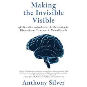 Silver, Anthony Making the Invisible Visible: qEEG and Neurofeedback: The Revolution in Diagnosis and Treatment in Mental Health Silver, Anthony Making the Invisible Visible: qEEG and Neurofeedback: The Revolution in Diagnosis and Treatment in Mental Health