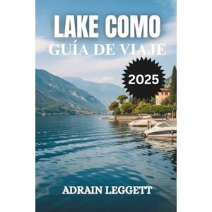 LEGGETT, ADRIAN LAKE COMO Guía de viajes 2025: Planificando la escapada de tus sueños: consejos de expertos sobre cuándo ir, dónde alojarse y cómo navegar fácilmente por el lago de Como. LEGGETT, ADRIAN LAKE COMO Guía de viajes 2025: Planificando la escapada de tus sueños: consejos de expertos sobre cuándo ir, dónde alojarse y cómo navegar fácilmente por el lago de Como.