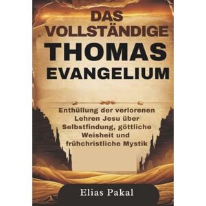 Pakal, Elias DAS VOLLSTÄNDIGE THOMAS EVANGELIUM: Enthüllung der verlorenen Lehren Jesu über Selbstfindung, göttliche Weisheit und frühchristliche Mystik Pakal, Elias DAS VOLLSTÄNDIGE THOMAS EVANGELIUM: Enthüllung der verlorenen Lehren Jesu über Selbstfindung, göttliche Weisheit und frühchristliche Mystik