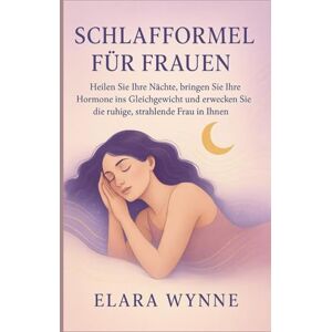 Wynne, Elara SCHLAFFORMEL FÜR FRAUEN: „Heilen Sie Ihre Nächte, bringen Sie Ihre Hormone ins Gleichgewicht und erwecken Sie die ruhige, strahlende Frau in Ihnen“ Wynne, Elara SCHLAFFORMEL FÜR FRAUEN: „Heilen Sie Ihre Nächte, bringen Sie Ihre Hormone ins Gleichgewicht und erwecken Sie die ruhige, strahlende Frau in Ihnen“