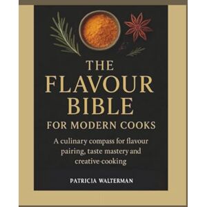 WALTERMAN, PATRICIA THE FLAVOUR BIBLE FOR MORDEN COOKS: A Culinary compass for Flavour pairing, taste mastery and creative cooking WALTERMAN, PATRICIA THE FLAVOUR BIBLE FOR MORDEN COOKS: A Culinary compass for Flavour pairing, taste mastery and creative cooking