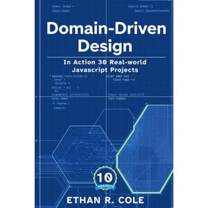 Cole, Ethan R. Domain-Driven Design In Action: 30 Real-world JavaScript Projects (The Domain-Driven Design For JavaScript Developers) Cole, Ethan R. Domain-Driven Design In Action: 30 Real-world JavaScript Projects (The Domain-Driven Design For JavaScript Developers)