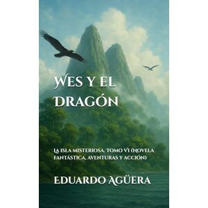 Agüera Villalobos, Eduardo Wes y el Dragón: La isla misteriosa. Tomo VI (Novela fantástica, aventuras y acción): 6 Agüera Villalobos, Eduardo Wes y el Dragón: La isla misteriosa. Tomo VI (Novela fantástica, aventuras y acción): 6