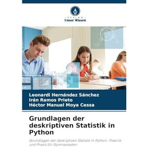 Hernández Sánchez, Leonardi Grundlagen der deskriptiven Statistik in Python: Grundlagen der deskriptiven Statistik in Python: Theorie und Praxis für Gymnasiasten Hernández Sánchez, Leonardi Grundlagen der deskriptiven Statistik in Python: Grundlagen der deskriptiven Statistik in Python: Theorie und Praxis für Gymnasiasten