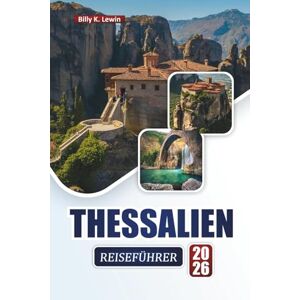 Lewin, Billy K. THESSALIEN REISEFÜHRER 2026: Entdecken Sie Top-Attraktionen, antike Ruinen, malerische Landschaften, lokale Küche und Outdoor-Abenteuer in Griechenland Lewin, Billy K. THESSALIEN REISEFÜHRER 2026: Entdecken Sie Top-Attraktionen, antike Ruinen, malerische Landschaften, lokale Küche und Outdoor-Abenteuer in Griechenland