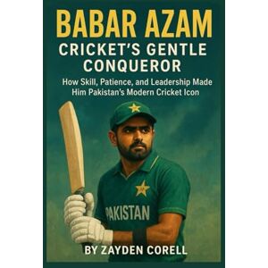 Corell, Zayden BABAR AZAM CRICKET’S GENTLE CONQUEROR: How Skill, Patience, and Leadership Made Him Pakistan's Modern Cricket Icon Corell, Zayden BABAR AZAM CRICKET’S GENTLE CONQUEROR: How Skill, Patience, and Leadership Made Him Pakistan's Modern Cricket Icon
