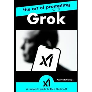 Salmandjee, Yasmina The Art of Prompting with Grok – A Complete Guide to Elon Musk’s AI: by Yasmina Salmandjee, author of ChatGPT for Dummies french edition (Artificial Intelligence and ChatGPT REVOLUTION) Salmandjee, Yasmina The Art of Prompting with Grok – A Complete Guide to Elon Musk’s AI: by Yasmina Salmandjee, author of ChatGPT for Dummies french edition (Artificial Intelligence and ChatGPT REVOLUTION)