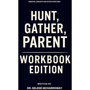 McHarroway, Dr. Selene Essential Concepts and Action Steps from Hunt, Gather, Parent Workbook Edition: Hands-On Techniques for Michaeleen Doucleff's Teachings McHarroway, Dr. Selene Essential Concepts and Action Steps from Hunt, Gather, Parent Workbook Edition: Hands-On Techniques for Michaeleen Doucleff's Teachings