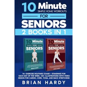 Hardy, Brian 10-Minute Simple Home Workouts for Seniors (2 in 1): 14+ Exercise Routines (Chair + Standing) for Each Day of the Week. 140 Illustrations with Video Demos for Cardio, Core, Yoga, and Back Stretching Hardy, Brian 10-Minute Simple Home Workouts for Seniors (2 in 1): 14+ Exercise Routines (Chair + Standing) for Each Day of the Week. 140 Illustrations with Video Demos for Cardio, Core, Yoga, and Back Stretching