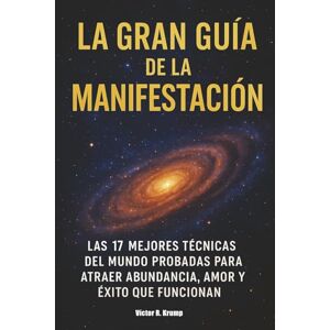 Krump, Víctor R. La Gran Guía de la Manifestación: Las 17 mejores técnicas del mundo probadas para atraer abundancia, amor y éxito que funcionan Krump, Víctor R. La Gran Guía de la Manifestación: Las 17 mejores técnicas del mundo probadas para atraer abundancia, amor y éxito que funcionan