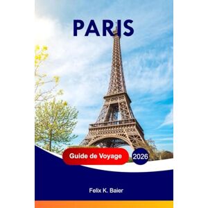 Baier, Felix K Paris Guide de voyage 2026: Explorez les attractions, les aventures, les divertissements en famille, les gastronomies, les sites culturels, les ... de la France avec des itinéraires parfaits Baier, Felix K Paris Guide de voyage 2026: Explorez les attractions, les aventures, les divertissements en famille, les gastronomies, les sites culturels, les ... de la France avec des itinéraires parfaits