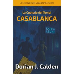 Calden, Dorian J. La custode dei tempi: Casablanca: Un mistero che riscrive il tempo…e chi lo legge. (Le cronache del Sognatore Errante) Calden, Dorian J. La custode dei tempi: Casablanca: Un mistero che riscrive il tempo…e chi lo legge. (Le cronache del Sognatore Errante)
