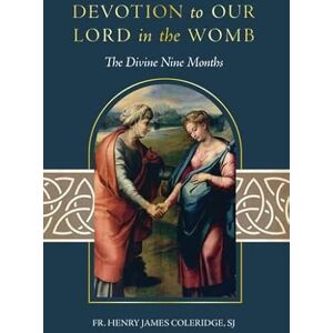 Coleridge Sj, Henry James Devotion to Our Lord in the Womb: The Divine Nine Months Coleridge Sj, Henry James Devotion to Our Lord in the Womb: The Divine Nine Months
