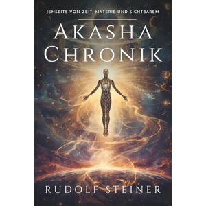 Steiner, Rudolf Akasha-Chronik: Rudolf Steiner: Eine esoterische Reise in die geistige Menschheitsgeschichte – Entwicklung von physischem, ätherischem und astralem ... persönliches Wachstum und innere Entwicklung Steiner, Rudolf Akasha-Chronik: Rudolf Steiner: Eine esoterische Reise in die geistige Menschheitsgeschichte – Entwicklung von physischem, ätherischem und astralem ... persönliches Wachstum und innere Entwicklung