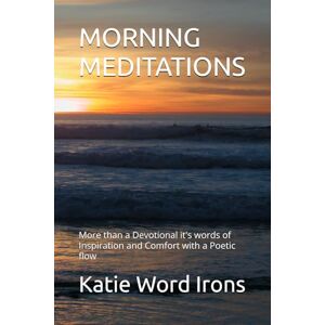 Word Irons, Katie M MORNING MEDITATIONS: More than a Devotional it's words of Inspiration and Comfort with a Poetic flow Word Irons, Katie M MORNING MEDITATIONS: More than a Devotional it's words of Inspiration and Comfort with a Poetic flow
