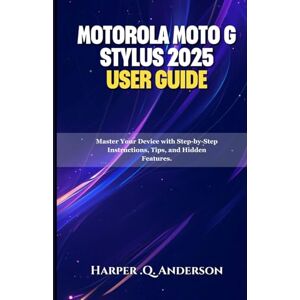 Anderson, Harper .Q. Motorola Moto G Stylus 2025 User Guide: Master Your Device with Step-by-Step Instructions, Tips, and Hidden Features. Anderson, Harper .Q. Motorola Moto G Stylus 2025 User Guide: Master Your Device with Step-by-Step Instructions, Tips, and Hidden Features.