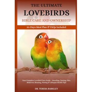 BARKLEY, DR. TERESA THE ULTIMATE LOVEBIRDS’ BIBLE CARE AND OWNERSHIP: Your Complete Lovebird Care Guide – Breeding, Taming, Diet, Behavior, Housing, Pairing & Lifespan Health Tips BARKLEY, DR. TERESA THE ULTIMATE LOVEBIRDS’ BIBLE CARE AND OWNERSHIP: Your Complete Lovebird Care Guide – Breeding, Taming, Diet, Behavior, Housing, Pairing & Lifespan Health Tips